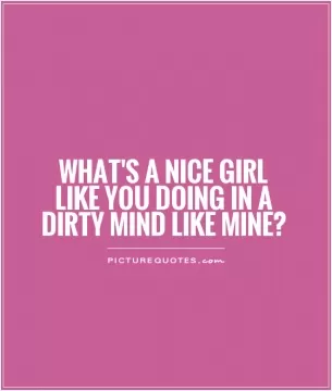 What's a nice girl like you doing in a dirty mind like mine? Picture Quote #1