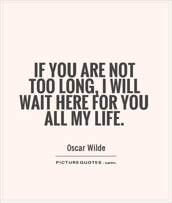 If you are not too long, I will wait here for you all my life Picture Quote #1