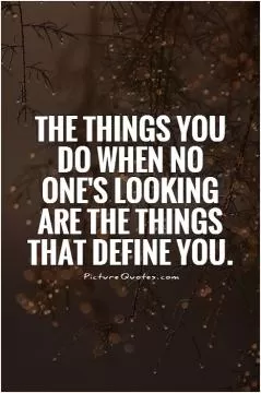 The things you do when no one's looking are the things that define you Picture Quote #1