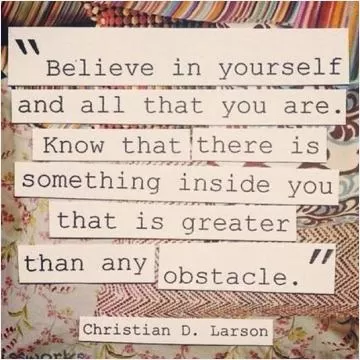 Believe in yourself and all that you are. Know that there is something inside you that is greater than any obstacle Picture Quote #1