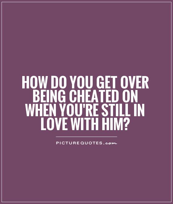 How do you get over being cheated on when you're still in love with him? Picture Quote #1