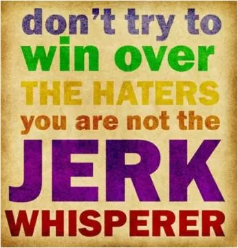 Don't try to win over the haters, you are not the jerk whisperer Picture Quote #1