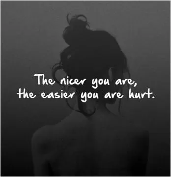 The nicer you are, the easier you are hurt Picture Quote #1