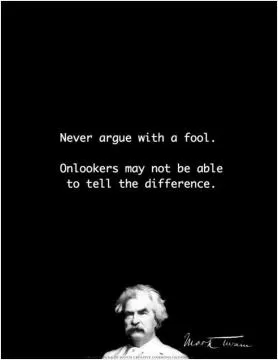 Never argue with a fool. Onlookers may not be able to tell the difference Picture Quote #1