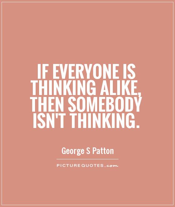 If everyone is thinking alike, then somebody isn't thinking Picture Quote #1