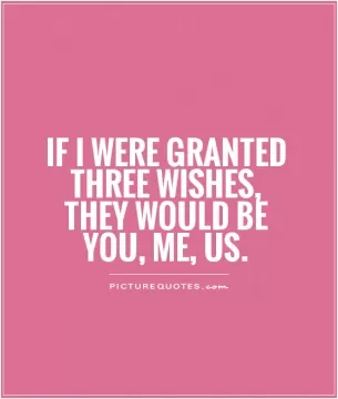 If I were granted three wishes, they would be You, Me, Us Picture Quote #1