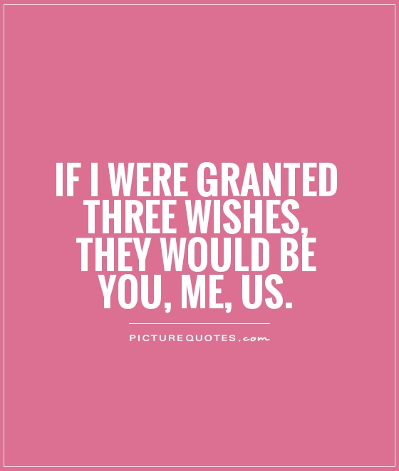 If I were granted three wishes, they would be You, Me, Us Picture Quote #1