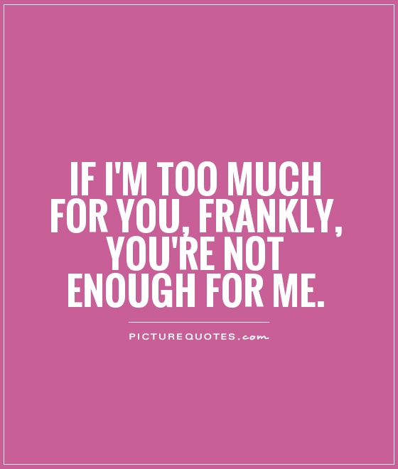 If I'm too much for you, frankly, you're not enough for me Picture Quote #1