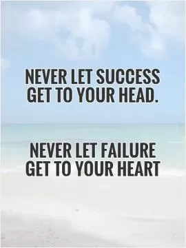 Never let success get to your head. Never let failure get to your heart Picture Quote #1