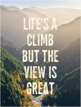 Life's a climb but the view is great Picture Quote #1