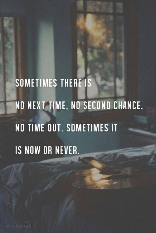 Sometimes there is not next time, no second chance, no time out. Sometimes it is now or never Picture Quote #1