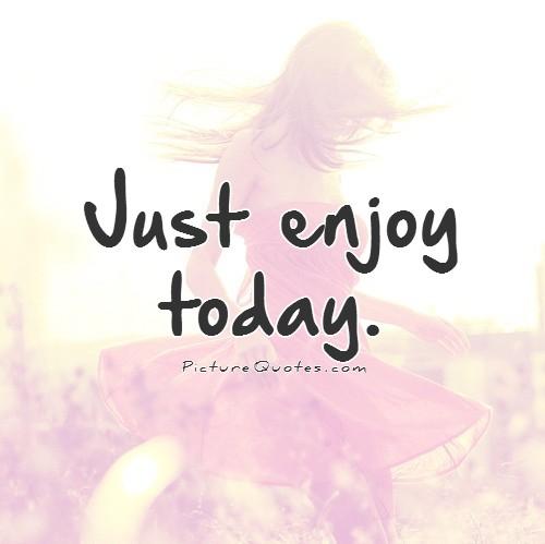 Just enjoy today Picture Quote #1