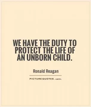 We have the duty to protect the life of an unborn child Picture Quote #1