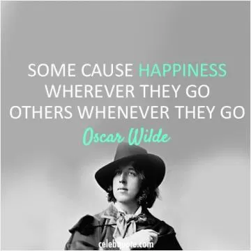 Some cause happiness wherever they go; others whenever they go Picture Quote #1