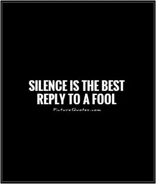 Silence is the best reply to a fool Picture Quote #1