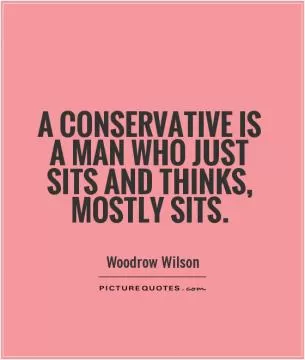 A conservative is a man who just sits and thinks, mostly sits Picture Quote #1