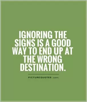 Ignoring the signs is a good way to end up at the wrong destination Picture Quote #1