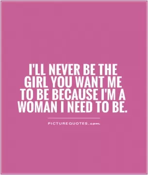 I'll never be the girl you want me to be because I'm a woman I need to be Picture Quote #1