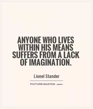 Anyone who lives within his means suffers from a lack of imagination Picture Quote #1
