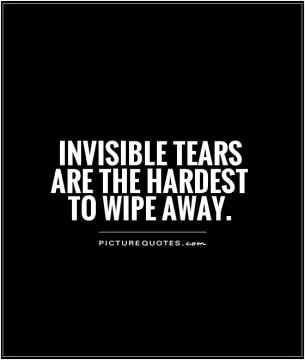 Invisible tears are the hardest to wipe away Picture Quote #1