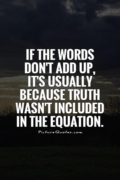 If the words don't add up, it's usually because truth wasn't included in the equation Picture Quote #1