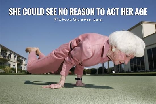 She could see no reason to act her age Picture Quote #1