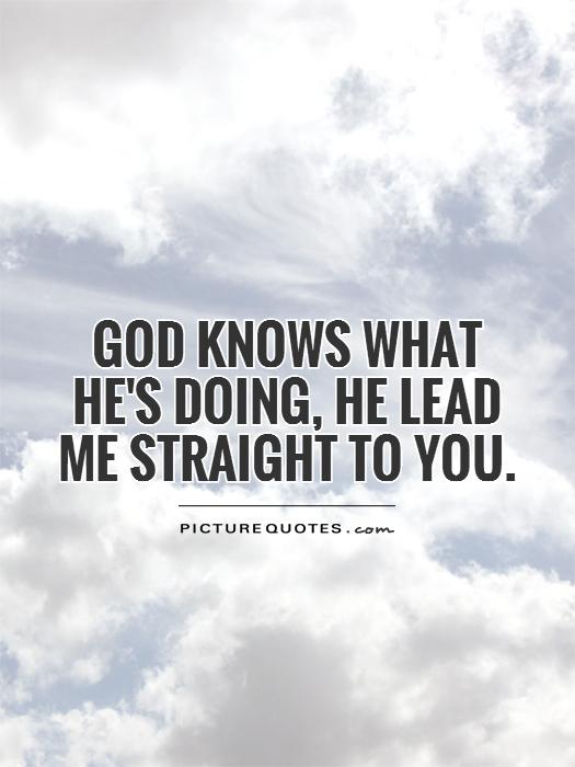 God knows what he's doing, he lead me straight to you Picture Quote #1