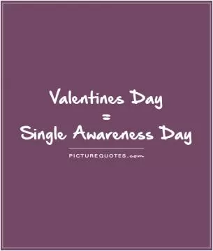Valentines Day  =  Single Awareness Day  Picture Quote #1