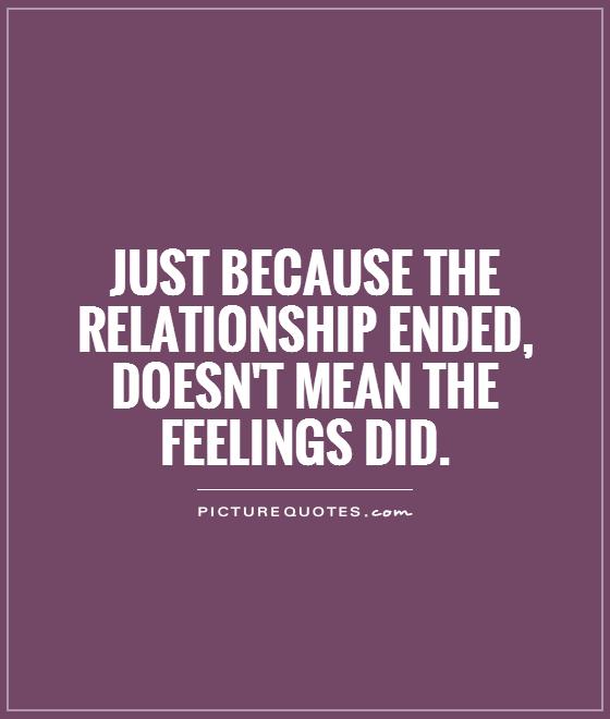 Just because the relationship ended, doesn't mean the feelings did Picture Quote #1
