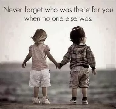 Never forget who was there for you when no one else was Picture Quote #1