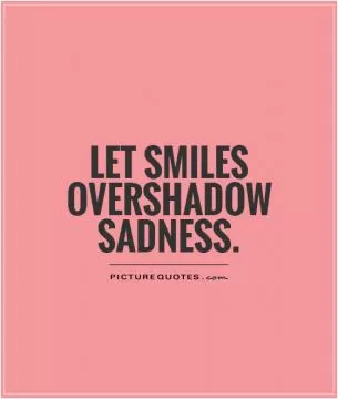 Let smiles overshadow sadness Picture Quote #1