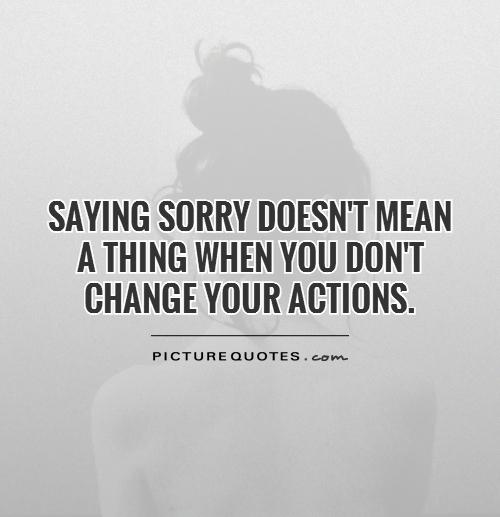 Saying sorry doesn't mean a thing when you don't change your actions Picture Quote #1