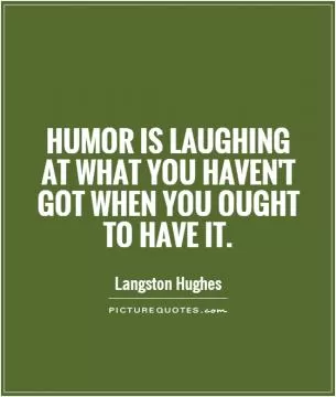 Humor is laughing at what you haven't got when you ought to have it Picture Quote #1