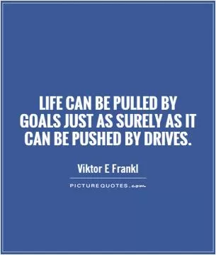 Life can be pulled by goals just as surely as it can be pushed by drives Picture Quote #1