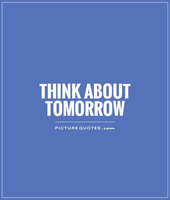 Think about tomorrow Picture Quote #1