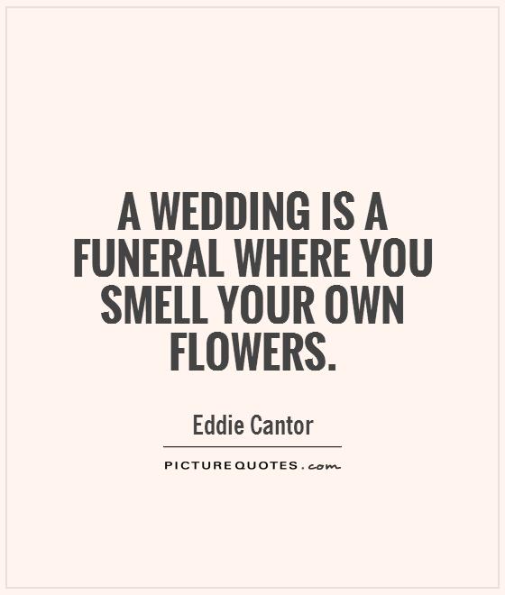 A wedding is a funeral where you smell your own flowers Picture Quote #1