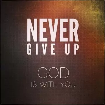 never give up, God is with you Picture Quote #1