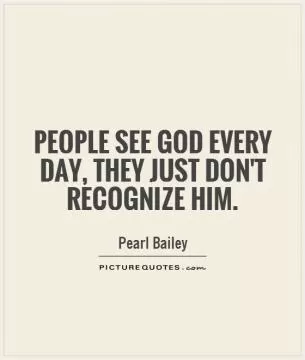 People see God every day, they just don't recognize him Picture Quote #1