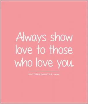 Always show love to those who love you Picture Quote #1