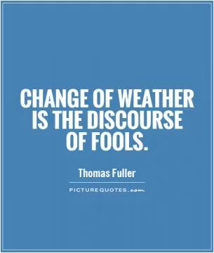 Change of weather is the discourse of fools Picture Quote #1