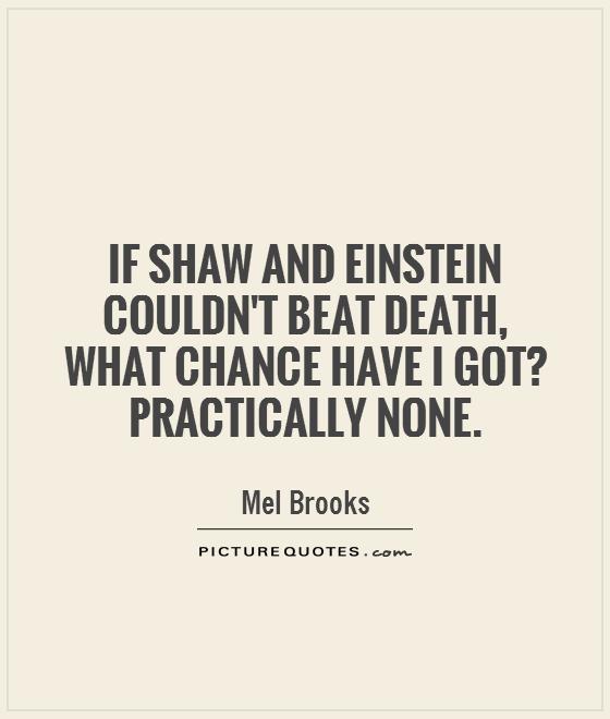 If Shaw and Einstein couldn't beat death, what chance have I got? Practically none Picture Quote #1
