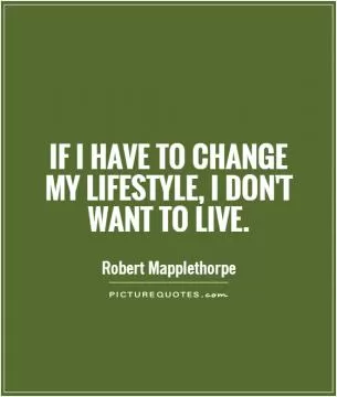 If I have to change my lifestyle, I don't want to live Picture Quote #1