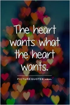 The heart wants what the heart wants Picture Quote #1