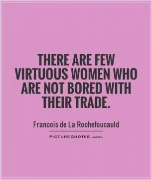 There are few virtuous women who are not bored with their trade Picture Quote #1