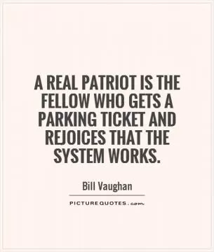 A real patriot is the fellow who gets a parking ticket and rejoices that the system works Picture Quote #1