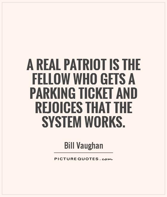 A real patriot is the fellow who gets a parking ticket and rejoices that the system works Picture Quote #1
