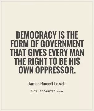Democracy is the form of government that gives every man the right to be his own oppressor Picture Quote #1