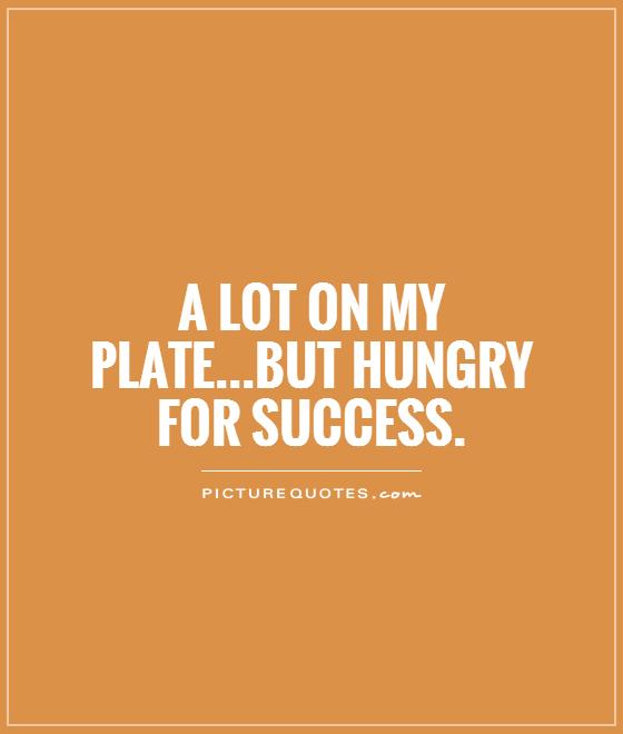 A lot on my plate...but hungry for success | Picture Quotes