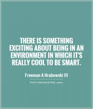 There is something exciting about being in an environment in which it's really cool to be smart Picture Quote #1