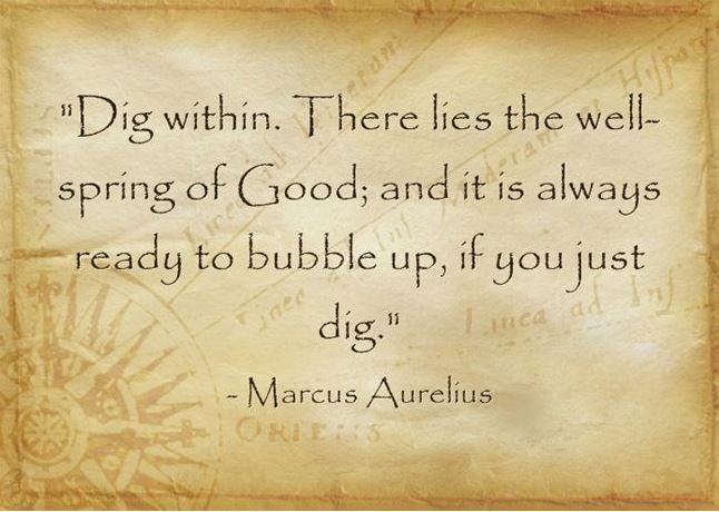 Dig within. Within is the wellspring of Good; and it is always ready to bubble up, if you just dig Picture Quote #1